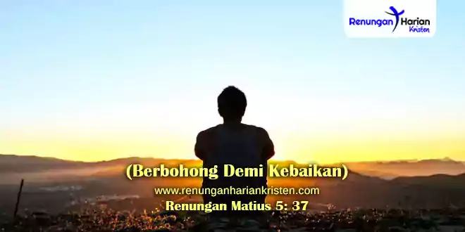 Renungan Matius 5-37 (Berbohong Demi Kebaikan)